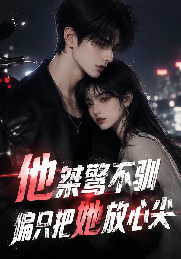 他桀骜不驯，偏只把她放心尖封面